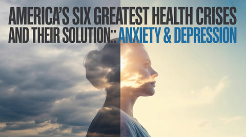 America’s Six Greatest Health Crises and Their Solutions: Part #3, Anxiety & Depression