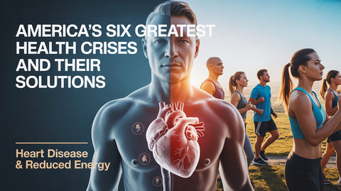 America’s Six Greatest Health Crises and Their Solutions: Part #1, Heart Disease & Reduced Energy
