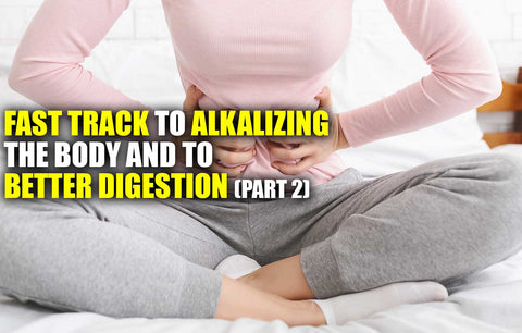 Fast Track to Alkalizing the Body and to Better Digestion – Part #2