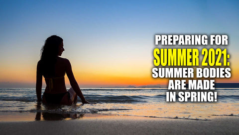 Preparing for Summer 2021: Summer Bodies are Made in Spring! (with VIDEO)