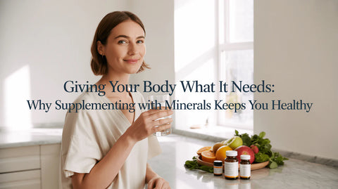 Giving Your Body What It Needs: Why Supplementing with Minerals Keeps You Healthy
