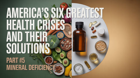 America’s Six Greatest Health Crises and Their Solutions: Part #5 Mineral Deficiency