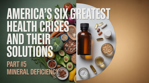 America’s Six Greatest Health Crises and Their Solutions: Part #5 Mineral Deficiency