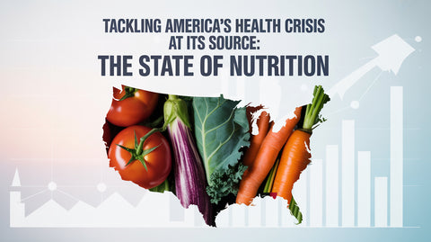 Tackling America’s Health Crisis at Its Source: The State of Nutrition